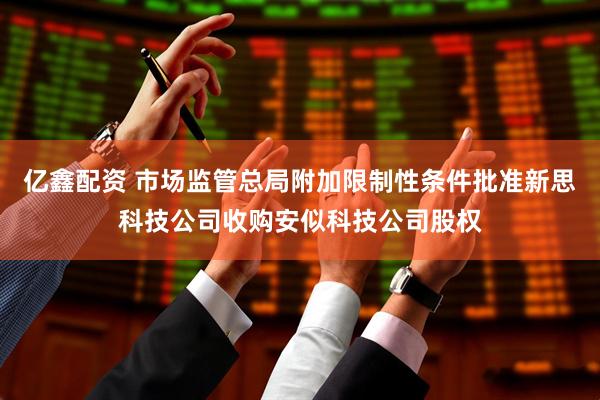 亿鑫配资 市场监管总局附加限制性条件批准新思科技公司收购安似科技公司股权