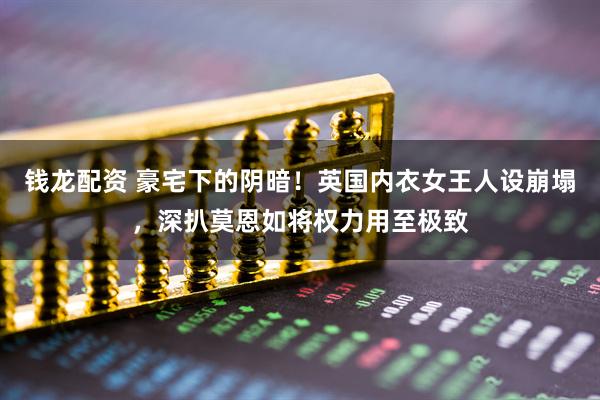 钱龙配资 豪宅下的阴暗！英国内衣女王人设崩塌，深扒莫恩如将权力用至极致